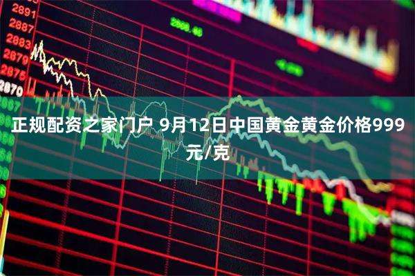 正规配资之家门户 9月12日中国黄金黄金价格999元/克