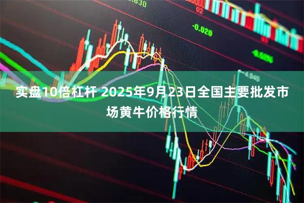 实盘10倍杠杆 2025年9月23日全国主要批发市场黄牛价格行情