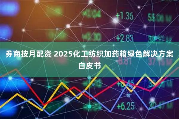 券商按月配资 2025化工纺织加药箱绿色解决方案白皮书