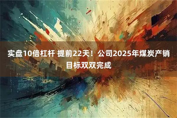 实盘10倍杠杆 提前22天！公司2025年煤炭产销目标双双完成
