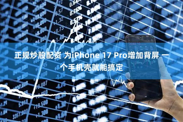 正规炒股配资 为iPhone 17 Pro增加背屏 一个手机壳就能搞定