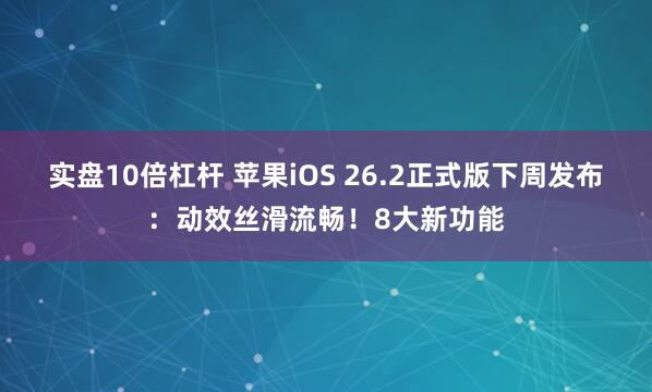 实盘10倍杠杆 苹果iOS 26.2正式版下周发布：动效丝滑流畅！8大新功能