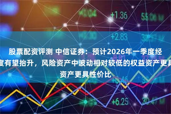 股票配资评测 中信证券：预计2026年一季度经济景气度有望抬升，风险资产中波动相对较低的权益资产更具性价比
