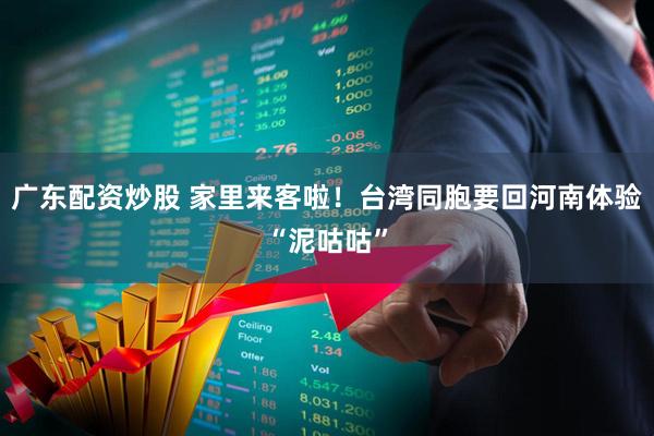 广东配资炒股 家里来客啦！台湾同胞要回河南体验“泥咕咕”