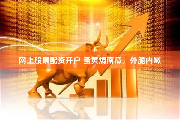 网上股票配资开户 蛋黄焗南瓜，外脆内嫩