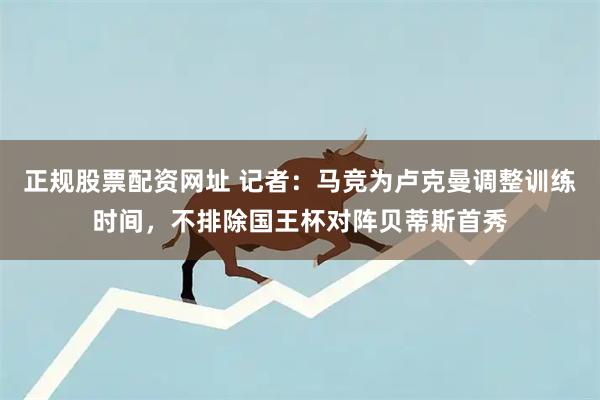 正规股票配资网址 记者：马竞为卢克曼调整训练时间，不排除国王杯对阵贝蒂斯首秀