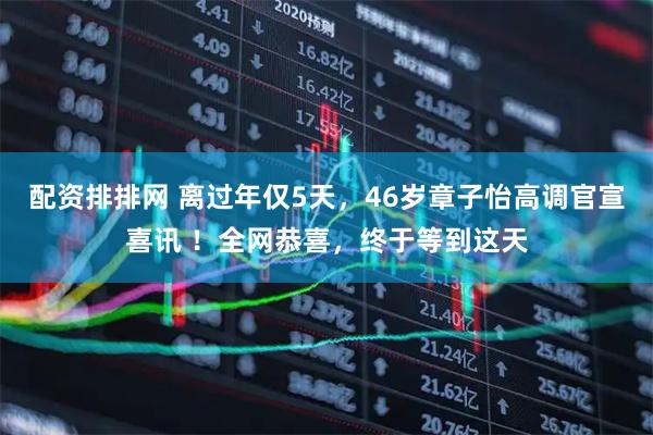 配资排排网 离过年仅5天，46岁章子怡高调官宣喜讯 ！全网恭喜，终于等到这天