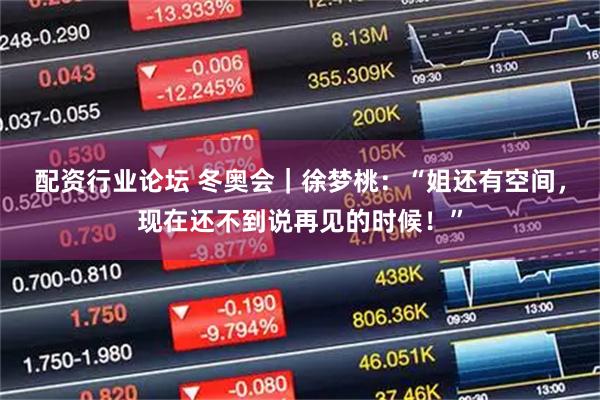 配资行业论坛 冬奥会｜徐梦桃：“姐还有空间，现在还不到说再见的时候！”