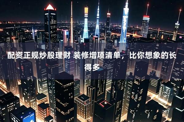 配资正规炒股理财 装修增项清单，比你想象的长得多