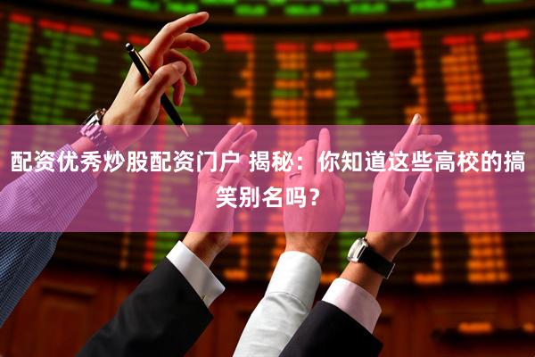 配资优秀炒股配资门户 揭秘：你知道这些高校的搞笑别名吗？