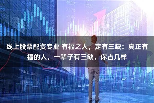 线上股票配资专业 有福之人，定有三缺：真正有福的人，一辈子有三缺，你占几样