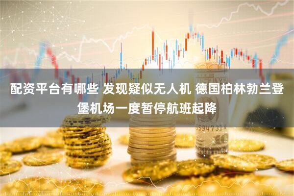配资平台有哪些 发现疑似无人机 德国柏林勃兰登堡机场一度暂停航班起降