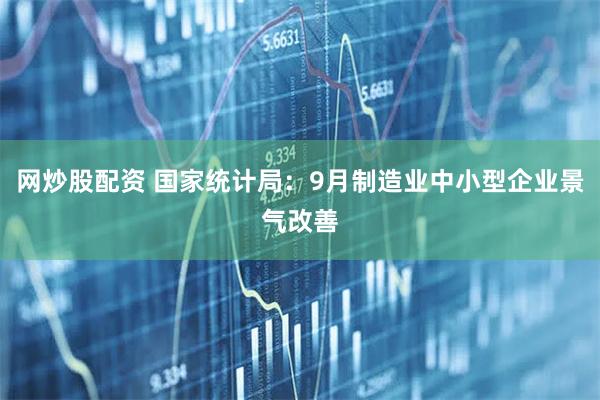 网炒股配资 国家统计局：9月制造业中小型企业景气改善